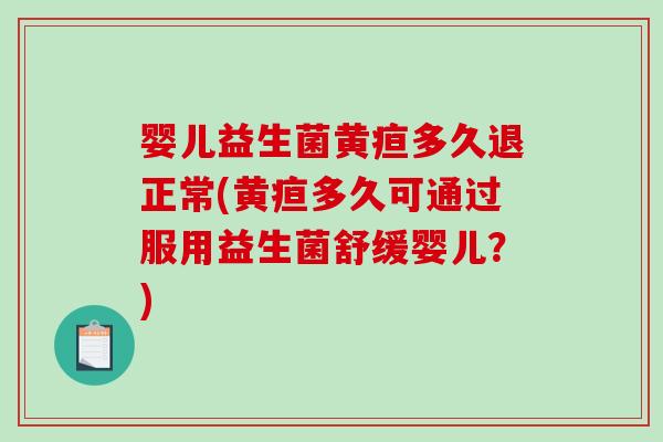 婴儿益生菌黄疸多久退正常(黄疸多久可通过服用益生菌舒缓婴儿？)