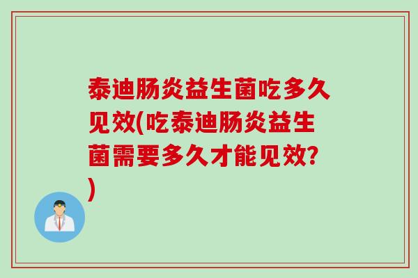 泰迪益生菌吃多久见效(吃泰迪益生菌需要多久才能见效？)