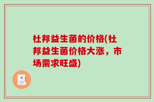 杜邦益生菌的价格(杜邦益生菌价格大涨，市场需求旺盛)