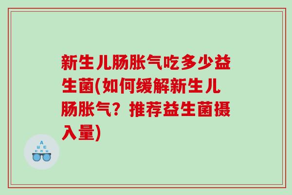 新生儿肠胀气吃多少益生菌(如何缓解新生儿肠胀气？推荐益生菌摄入量)