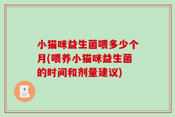 小猫咪益生菌喂多少个月(喂养小猫咪益生菌的时间和剂量建议) 小猫咪益生菌喂多少个月(喂养小猫咪益生菌的时间和剂量建议)