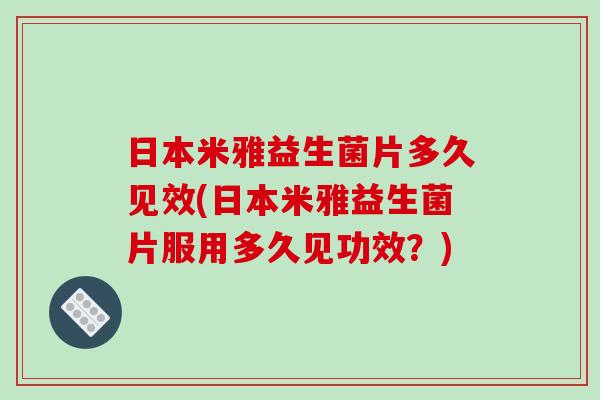 日本米雅益生菌片多久见效(日本米雅益生菌片服用多久见功效？)