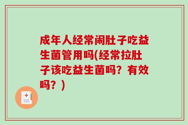 成年人经常闹肚子吃益生菌管用吗(经常拉肚子该吃益生菌吗？有效吗？)