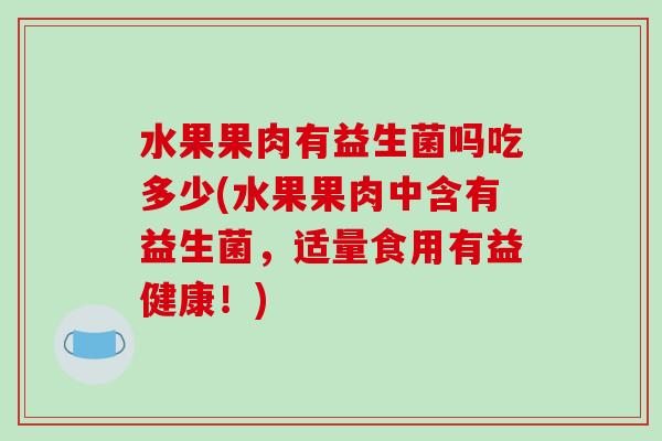 水果果肉有益生菌吗吃多少(水果果肉中含有益生菌，适量食用有益健康！)