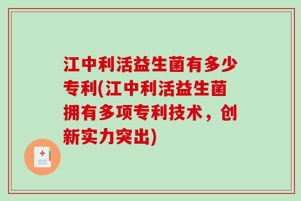 江中利活益生菌有多少专利(江中利活益生菌拥有多项专利技术，创新实力突出)