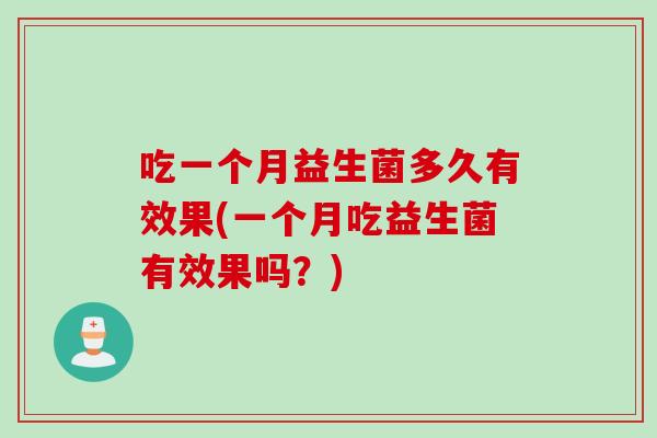吃一个月益生菌多久有效果(一个月吃益生菌有效果吗？)