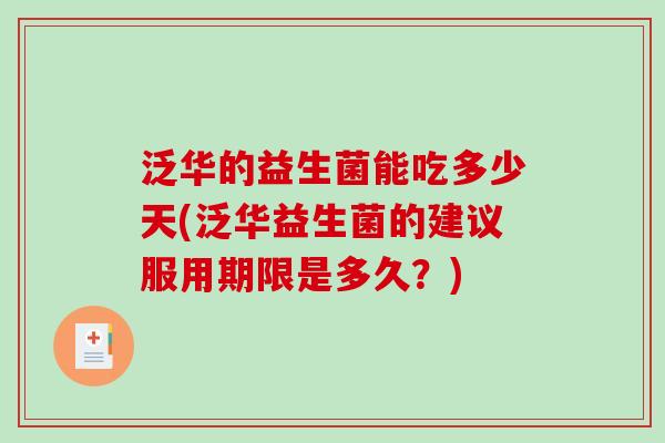泛华的益生菌能吃多少天(泛华益生菌的建议服用期限是多久?) 泛华的益生菌能吃多少天(泛华益生菌的建议服用期限是多久?)