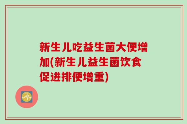 新生儿吃益生菌大便增加(新生儿益生菌饮食促进排便增重) 新生儿吃益生菌大便增加(新生儿益生菌饮食促进排便增重)