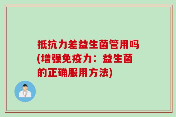抵抗力差益生菌管用吗(增强免疫力：益生菌的正确服用方法)