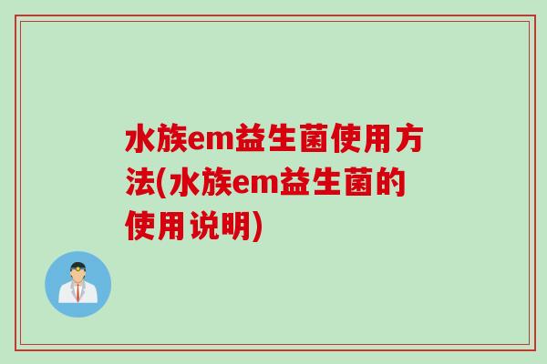 水族em益生菌使用方法(水族em益生菌的使用说明)