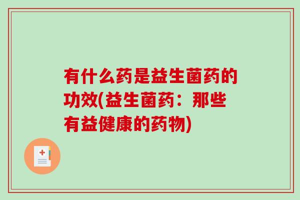 有什么药是益生菌药的功效(益生菌药：那些有益健康的药物)