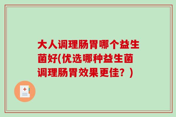 大人调理肠胃哪个益生菌好(优选哪种益生菌调理肠胃效果更佳？)