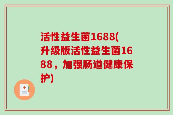 活性益生菌1688(升级版活性益生菌1688，加强肠道健康保护)