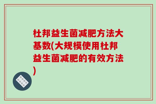 杜邦益生菌方法大基数(大规模使用杜邦益生菌的有效方法) 杜邦益生菌方法大基数(大规模使用杜邦益生菌的有效方法)