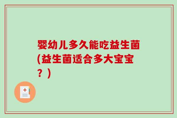 婴幼儿多久能吃益生菌(益生菌适合多大宝宝？)