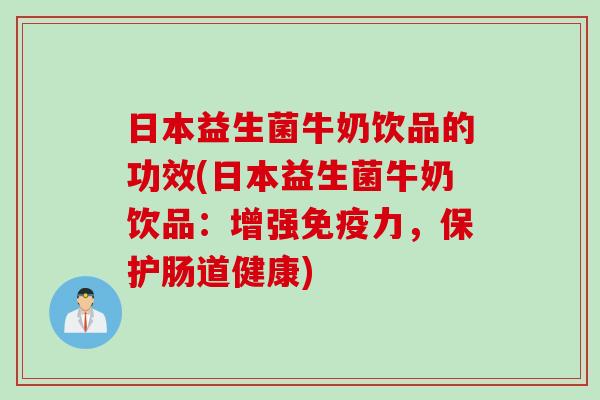 日本益生菌牛奶饮品的功效(日本益生菌牛奶饮品：增强力，保护肠道健康)