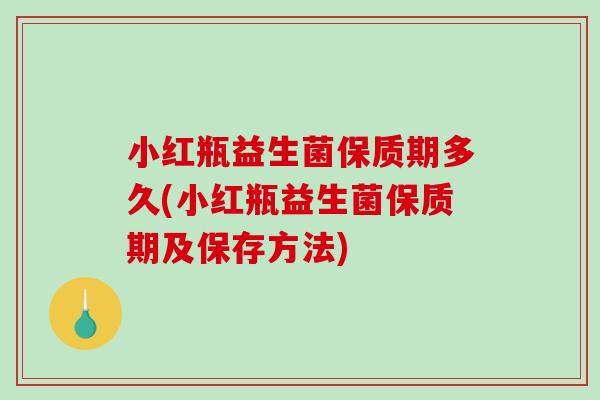 小红瓶益生菌保质期多久(小红瓶益生菌保质期及保存方法)