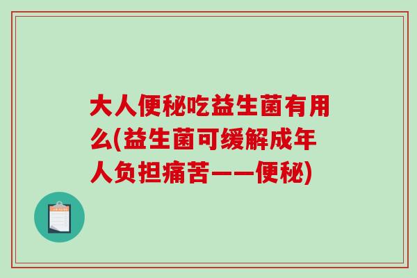 大人吃益生菌有用么(益生菌可缓解成年人负担痛苦——)