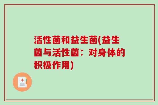 活性菌和益生菌(益生菌与活性菌：对身体的积极作用)
