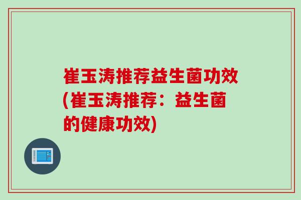 崔玉涛推荐益生菌功效(崔玉涛推荐：益生菌的健康功效)