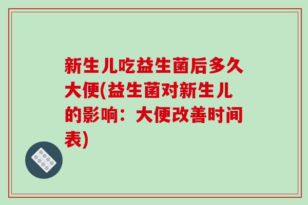 新生儿吃益生菌后多久大便(益生菌对新生儿的影响:大便改善时间表) 新生儿吃益生菌后多久大便(益生菌对新生儿的影响:大便改善时间表)