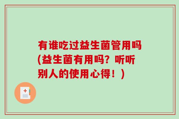 有谁吃过益生菌管用吗(益生菌有用吗？听听别人的使用心得！)