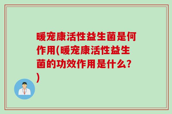 暖宠康活性益生菌是何作用(暖宠康活性益生菌的功效作用是什么？)