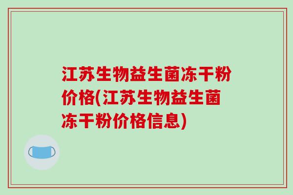 江苏生物益生菌冻干粉价格(江苏生物益生菌冻干粉价格信息) 江苏生物益生菌冻干粉价格(江苏生物益生菌冻干粉价格信息)