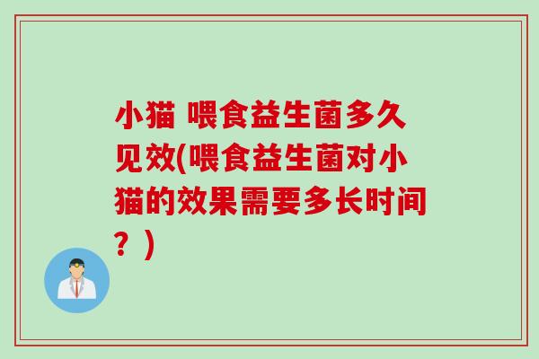 小猫 喂食益生菌多久见效(喂食益生菌对小猫的效果需要多长时间?) 小猫 喂食益生菌多久见效(喂食益生菌对小猫的效果需要多长时间?)