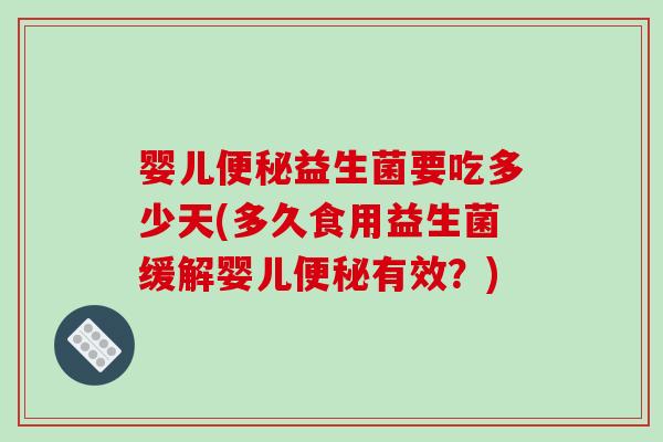 婴儿便秘益生菌要吃多少天(多久食用益生菌缓解婴儿便秘有效？)
