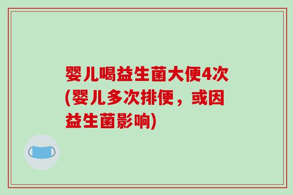 婴儿喝益生菌大便4次(婴儿多次排便,或因益生菌影响) 婴儿喝益生菌大便4次(婴儿多次排便,或因益生菌影响)