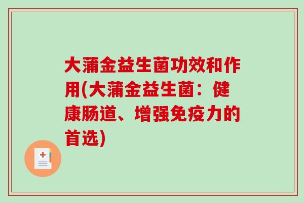 大蒲金益生菌功效和作用(大蒲金益生菌:健康肠道、增强力的首选) 大蒲金益生菌功效和作用(大蒲金益生菌:健康肠道、增强力的首选)