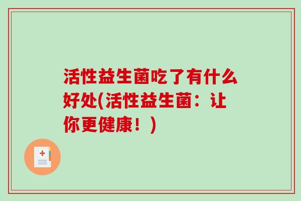 活性益生菌吃了有什么好处(活性益生菌：让你更健康！)