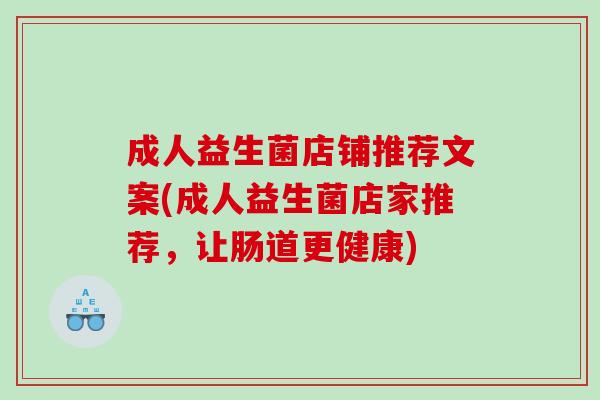 成人益生菌店铺推荐文案(成人益生菌店家推荐，让肠道更健康)