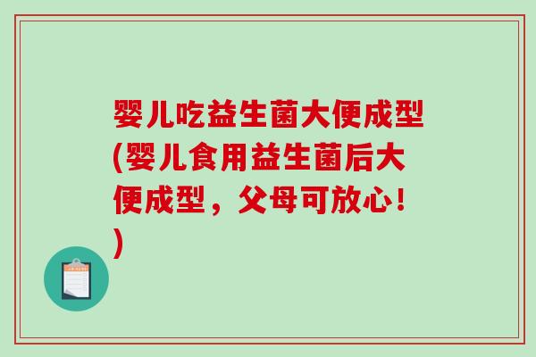 婴儿吃益生菌大便成型(婴儿食用益生菌后大便成型，父母可放心！)