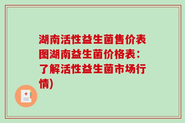 湖南活性益生菌售价表图湖南益生菌价格表：了解活性益生菌市场行情)