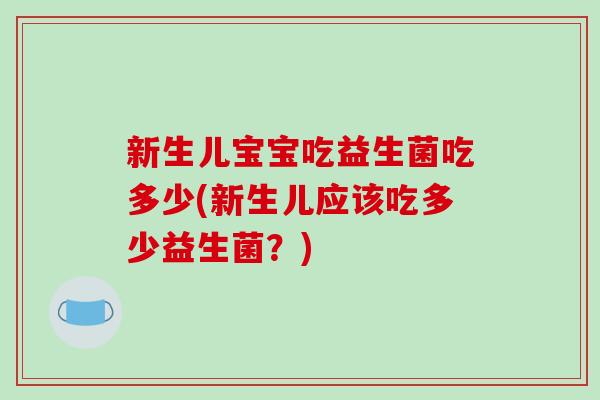 新生儿宝宝吃益生菌吃多少(新生儿应该吃多少益生菌？)