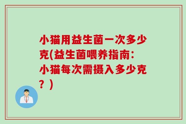 小猫用益生菌一次多少克(益生菌喂养指南：小猫每次需摄入多少克？)