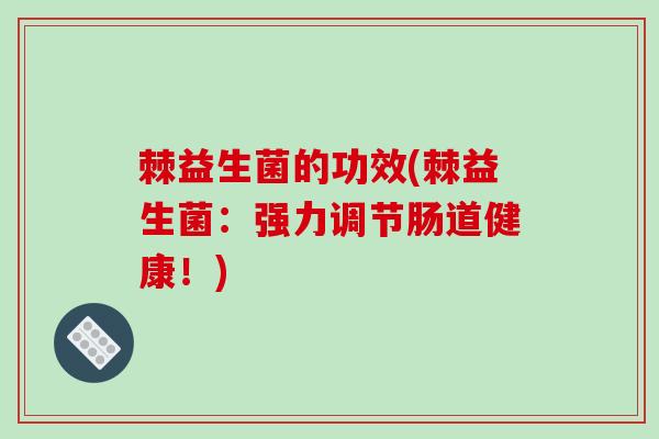 棘益生菌的功效(棘益生菌:强力调节肠道健康!) 棘益生菌的功效(棘益生菌:强力调节肠道健康!)