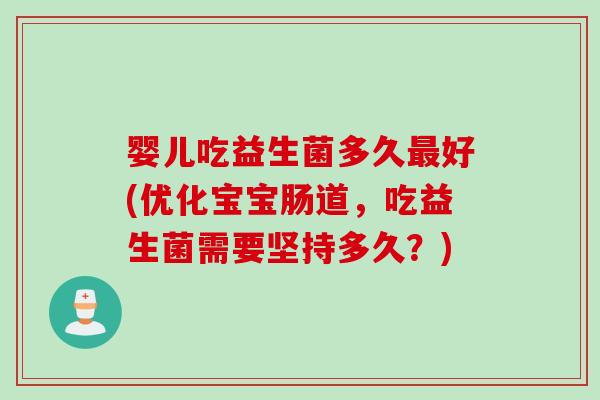 婴儿吃益生菌多久好(优化宝宝肠道，吃益生菌需要坚持多久？)