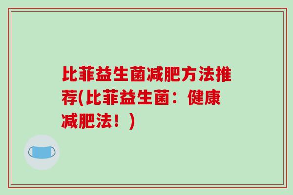 比菲益生菌减肥方法推荐(比菲益生菌：健康减肥法！)