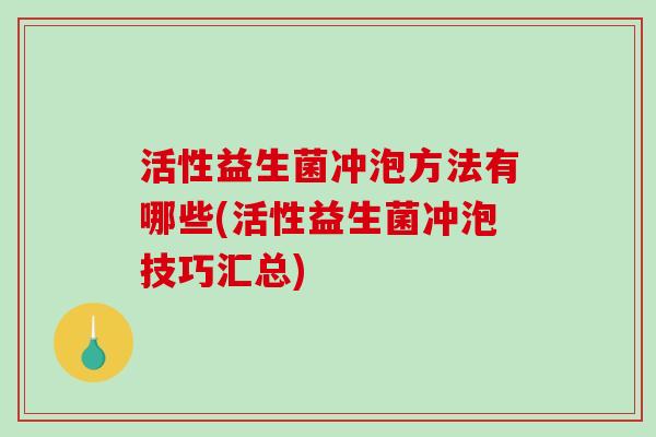活性益生菌冲泡方法有哪些(活性益生菌冲泡技巧汇总)