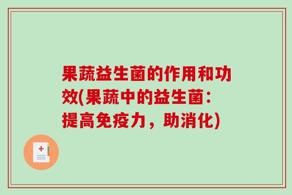 果蔬益生菌的作用和功效(果蔬中的益生菌:提高力,助消化) 果蔬益生菌的作用和功效(果蔬中的益生菌:提高力,助消化)