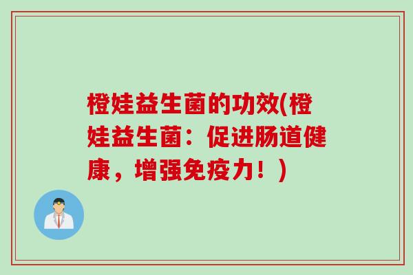 橙娃益生菌的功效(橙娃益生菌：促进肠道健康，增强力！)