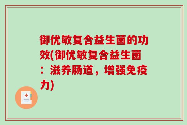 御优敏复合益生菌的功效(御优敏复合益生菌：滋养肠道，增强力)