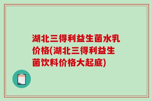 湖北三得利益生菌水乳价格(湖北三得利益生菌饮料价格大起底) 湖北三得利益生菌水乳价格(湖北三得利益生菌饮料价格大起底)