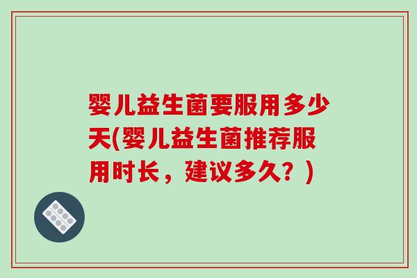 婴儿益生菌要服用多少天(婴儿益生菌推荐服用时长,建议多久?) 婴儿益生菌要服用多少天(婴儿益生菌推荐服用时长,建议多久?)