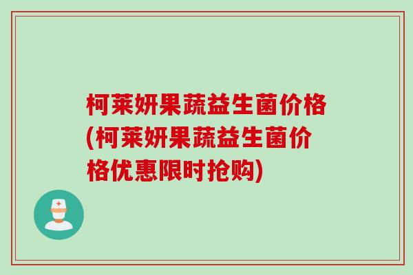 柯莱妍果蔬益生菌价格(柯莱妍果蔬益生菌价格优惠限时抢购)