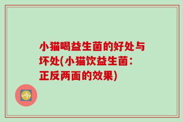 小猫喝益生菌的好处与坏处(小猫饮益生菌:正反两面的效果) 小猫喝益生菌的好处与坏处(小猫饮益生菌:正反两面的效果)