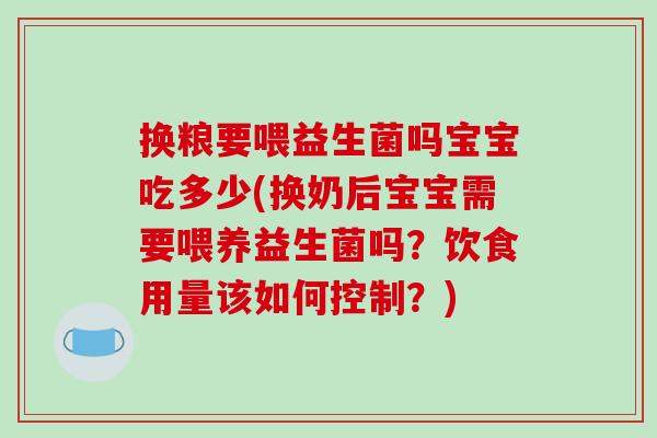 换粮要喂益生菌吗宝宝吃多少(换奶后宝宝需要喂养益生菌吗?饮食用量该如何控制?) 换粮要喂益生菌吗宝宝吃多少(换奶后宝宝需要喂养益生菌吗?饮食用量该如何控制?)
